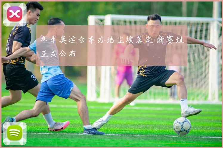 冬季奥运会举办地尘埃落定 新赛址正式公布