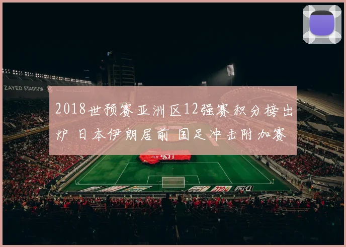 2018世预赛亚洲区12强赛积分榜出炉 日本伊朗居前 国足冲击附加赛仍存悬念