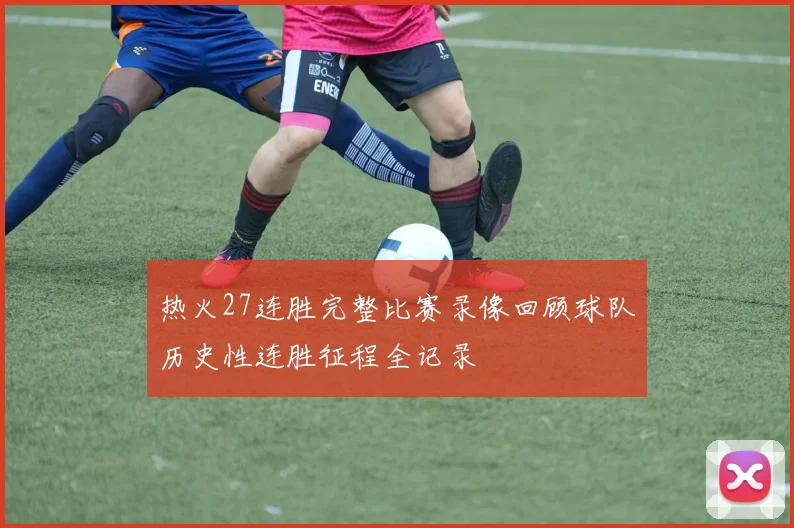 热火27连胜完整比赛录像回顾球队历史性连胜征程全记录