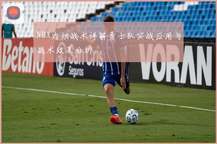 NBA内切战术详解勇士队实战应用与战术效果分析