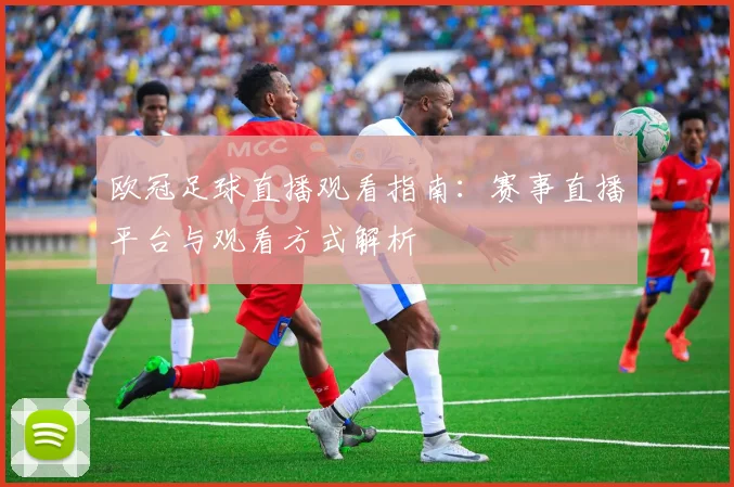 欧冠足球直播观看指南：赛事直播平台与观看方式解析
