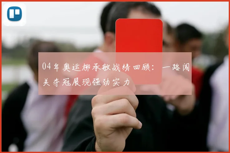 04年奥运柳承敏战绩回顾：一路闯关夺冠展现强劲实力