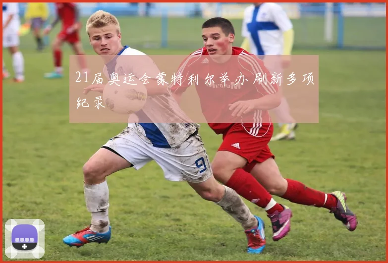21届奥运会蒙特利尔举办 刷新多项纪录