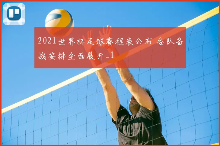 2021世界杯足球赛程表公布 各队备战安排全面展开_1