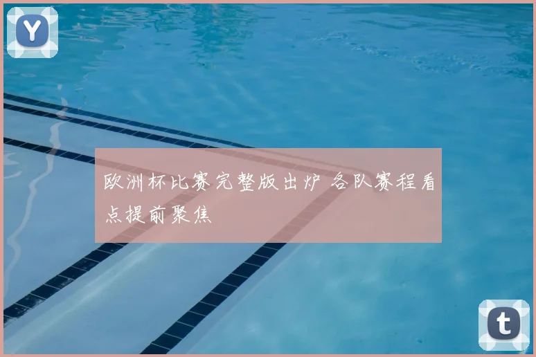 欧洲杯比赛完整版出炉 各队赛程看点提前聚焦