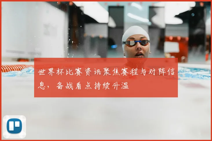 世界杯比赛资讯聚焦赛程与对阵信息，备战看点持续升温