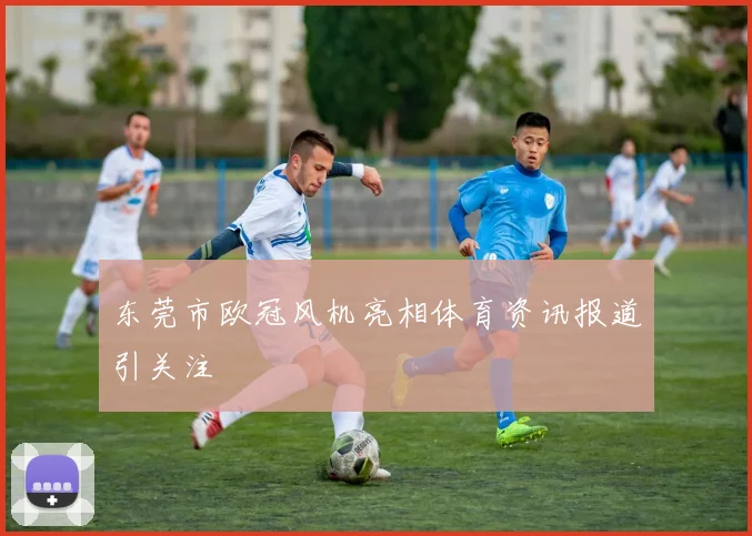 东莞市欧冠风机亮相体育资讯报道引关注
