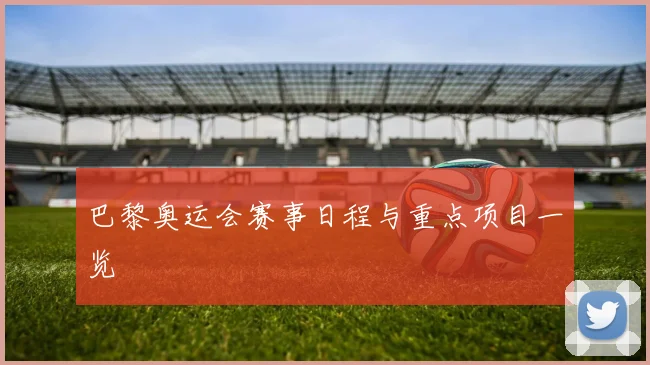 巴黎奥运会赛事日程与重点项目一览