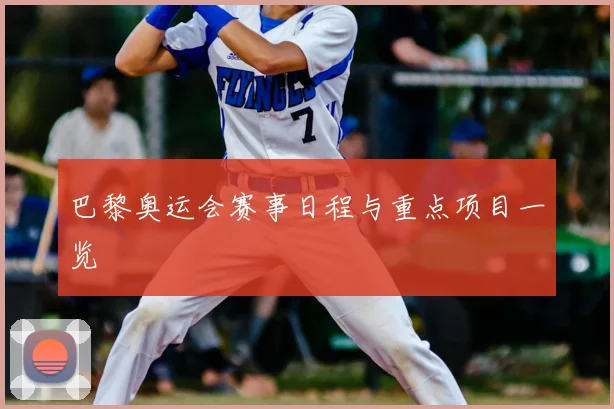 巴黎奥运会赛事日程与重点项目一览