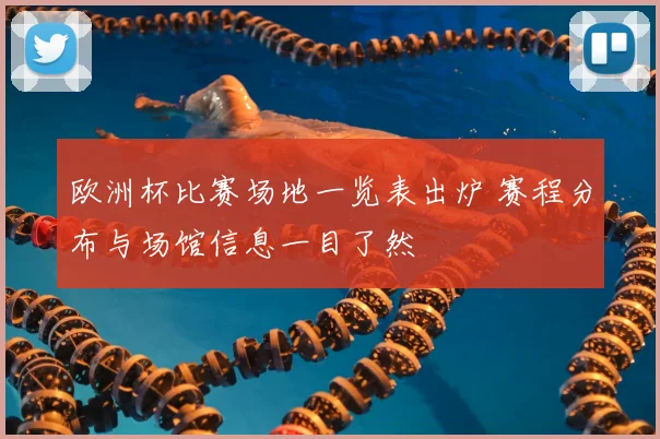 欧洲杯比赛场地一览表出炉 赛程分布与场馆信息一目了然