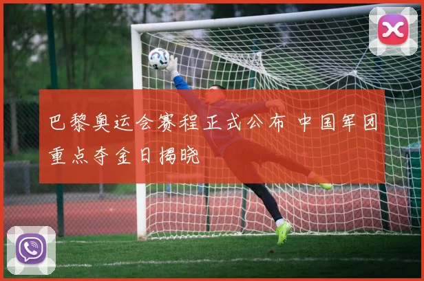 巴黎奥运会赛程正式公布 中国军团重点夺金日揭晓