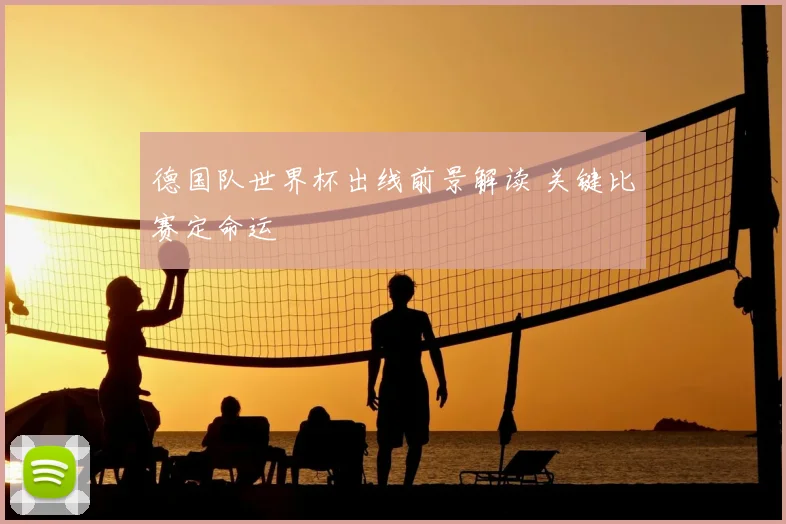 德国队世界杯出线前景解读 关键比赛定命运