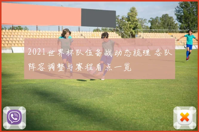 2021世界杯队伍备战动态梳理 各队阵容调整与赛程看点一览