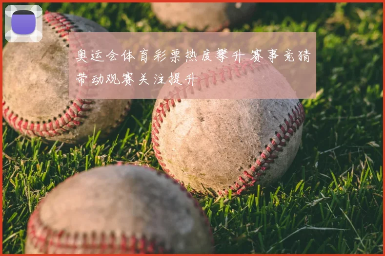 奥运会体育彩票热度攀升 赛事竞猜带动观赛关注提升