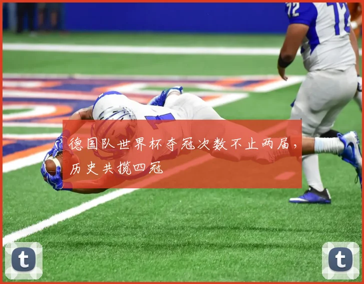 德国队世界杯夺冠次数不止两届,历史共揽四冠