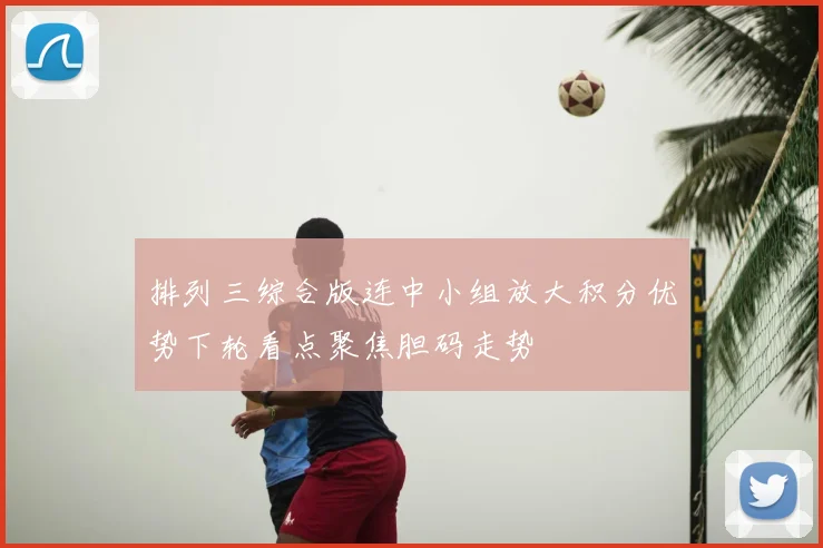 排列三综合版连中小组放大积分优势下轮看点聚焦胆码走势
