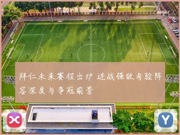拜仁未来赛程出炉 连战强敌考验阵容深度与争冠前景