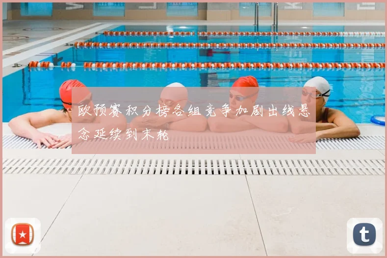 欧预赛积分榜各组竞争加剧出线悬念延续到末轮