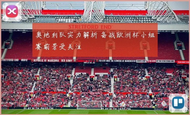 奥地利队实力解析 备战欧洲杯小组赛前景受关注