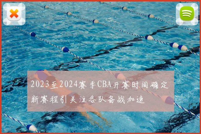 2023至2024赛季CBA开赛时间确定 新赛程引关注各队备战加速
