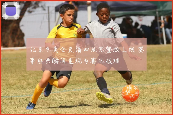 北京冬奥会直播回放完整版上线 赛事经典瞬间重现与赛况梳理