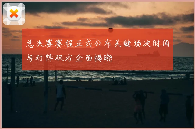 总决赛赛程正式公布关键场次时间与对阵双方全面揭晓