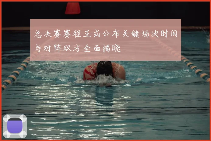 总决赛赛程正式公布关键场次时间与对阵双方全面揭晓