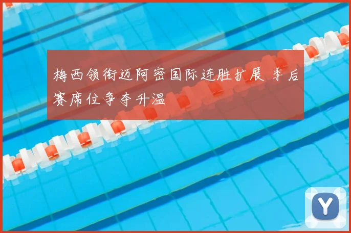 梅西领衔迈阿密国际连胜扩展 季后赛席位争夺升温