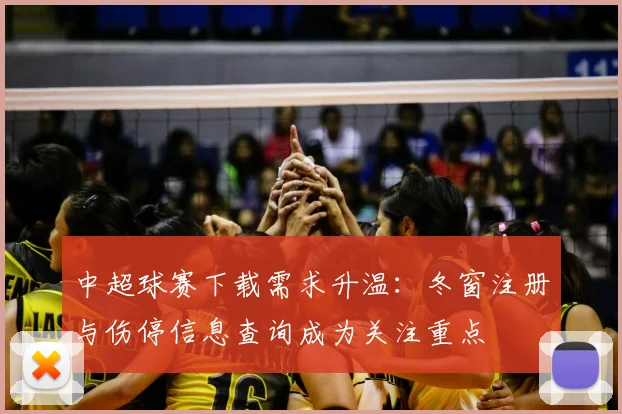 中超球赛下载需求升温:冬窗注册与伤停信息查询成为关注重点