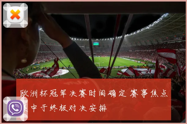 欧洲杯冠军决赛时间确定 赛事焦点集中于终极对决安排