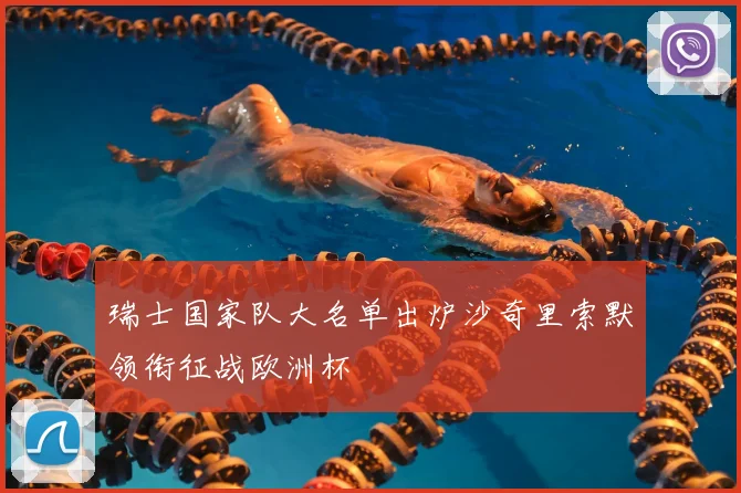 瑞士国家队大名单出炉沙奇里索默领衔征战欧洲杯