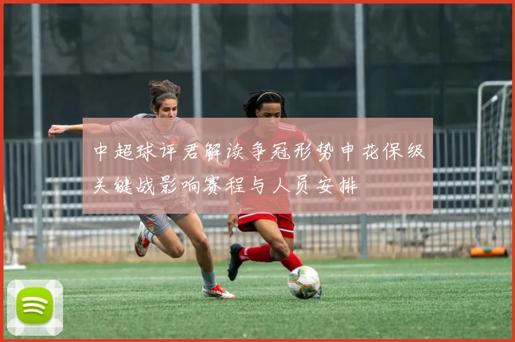 中超球评君解读争冠形势申花保级关键战影响赛程与人员安排