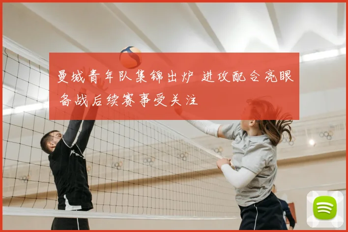 曼城青年队集锦出炉 进攻配合亮眼 备战后续赛事受关注