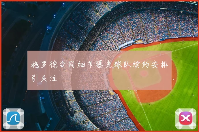 施罗德合同细节曝光球队续约安排引关注