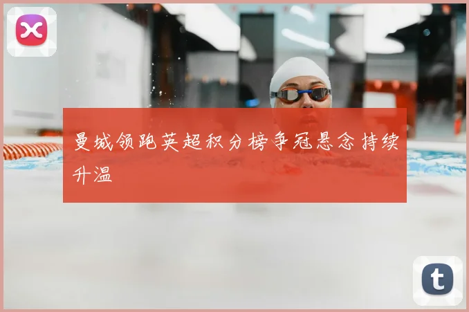 曼城领跑英超积分榜争冠悬念持续升温