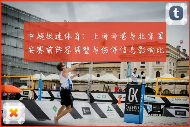 中超极速体育：上海海港与北京国安赛前阵容调整与伤停信息影响比赛节奏