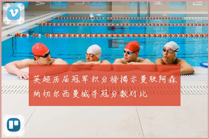 英超历届冠军积分榜揭示曼联阿森纳切尔西曼城夺冠分数对比