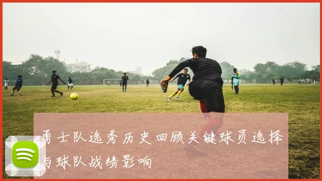 勇士队选秀历史回顾关键球员选择与球队战绩影响